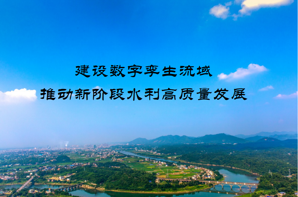 建設(shè)數(shù)字孿生流域 推動新階段水利高質(zhì)量發(fā)展